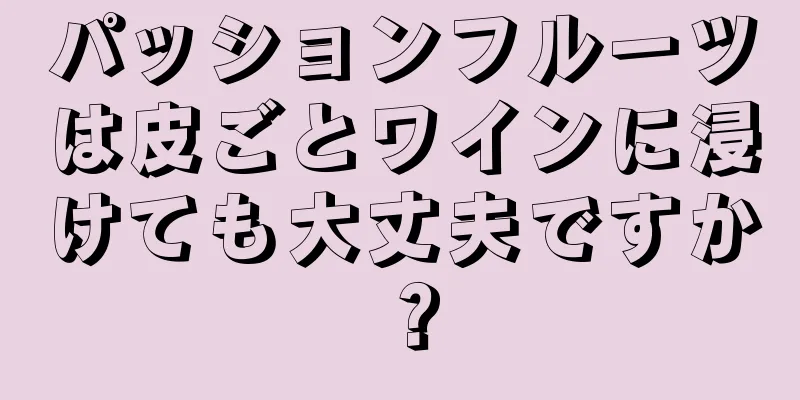 パッションフルーツは皮ごとワインに浸けても大丈夫ですか？