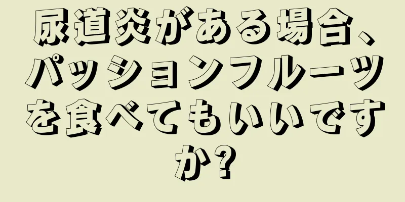 尿道炎がある場合、パッションフルーツを食べてもいいですか?