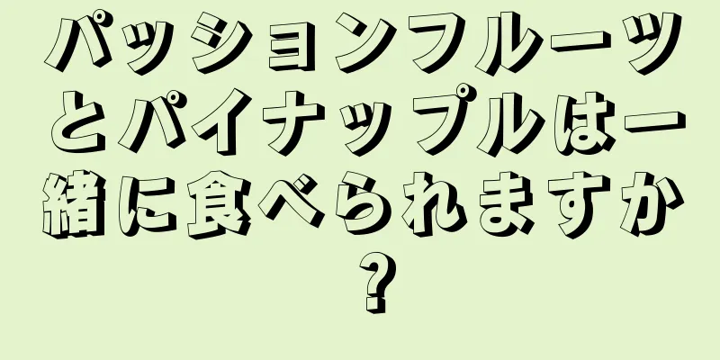 パッションフルーツとパイナップルは一緒に食べられますか？