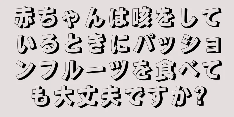 赤ちゃんは咳をしているときにパッションフルーツを食べても大丈夫ですか?