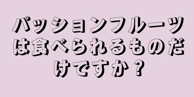 パッションフルーツは食べられるものだけですか？