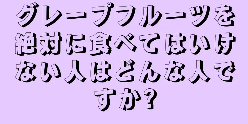 グレープフルーツを絶対に食べてはいけない人はどんな人ですか?