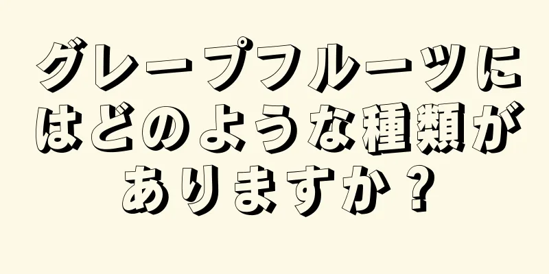 グレープフルーツにはどのような種類がありますか？