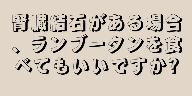 腎臓結石がある場合、ランブータンを食べてもいいですか?