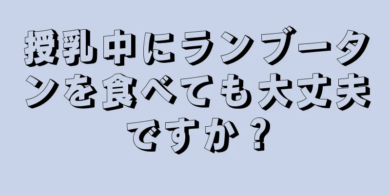 授乳中にランブータンを食べても大丈夫ですか？