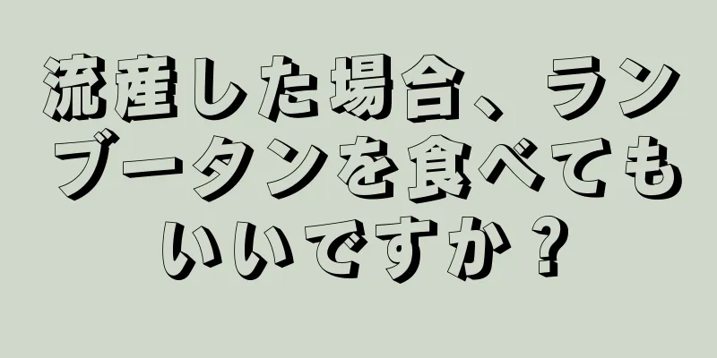 流産した場合、ランブータンを食べてもいいですか？