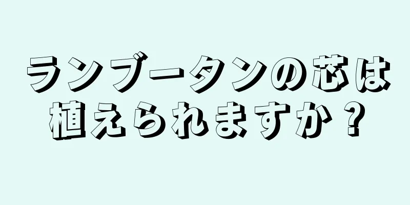 ランブータンの芯は植えられますか？