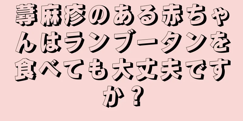 蕁麻疹のある赤ちゃんはランブータンを食べても大丈夫ですか？