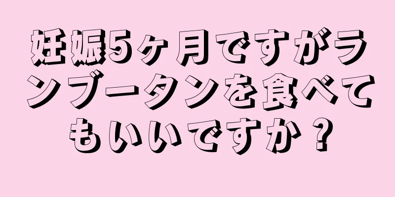 妊娠5ヶ月ですがランブータンを食べてもいいですか？