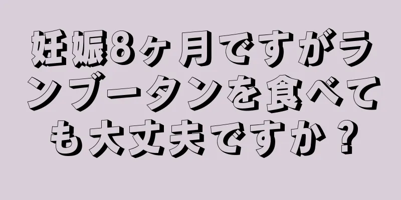 妊娠8ヶ月ですがランブータンを食べても大丈夫ですか？