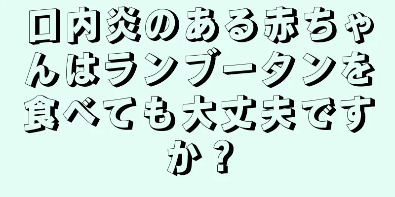 口内炎のある赤ちゃんはランブータンを食べても大丈夫ですか？