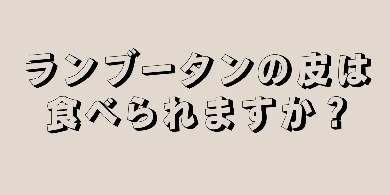 ランブータンの皮は食べられますか？