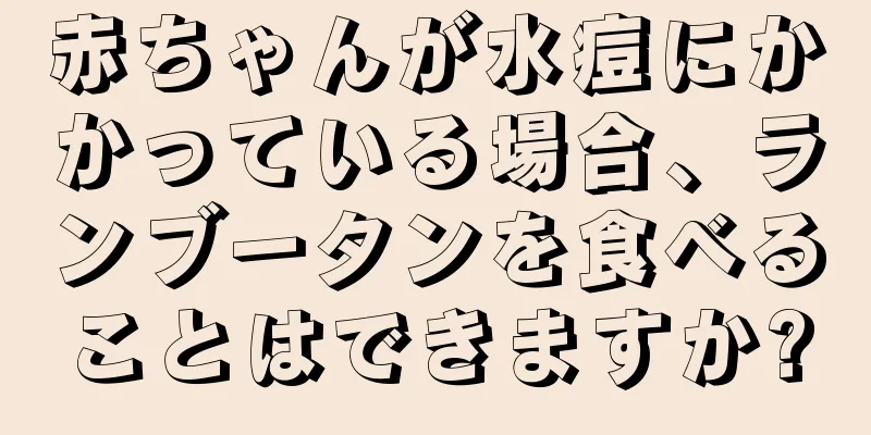 赤ちゃんが水痘にかかっている場合、ランブータンを食べることはできますか?