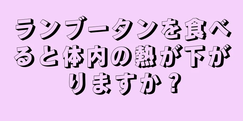 ランブータンを食べると体内の熱が下がりますか？