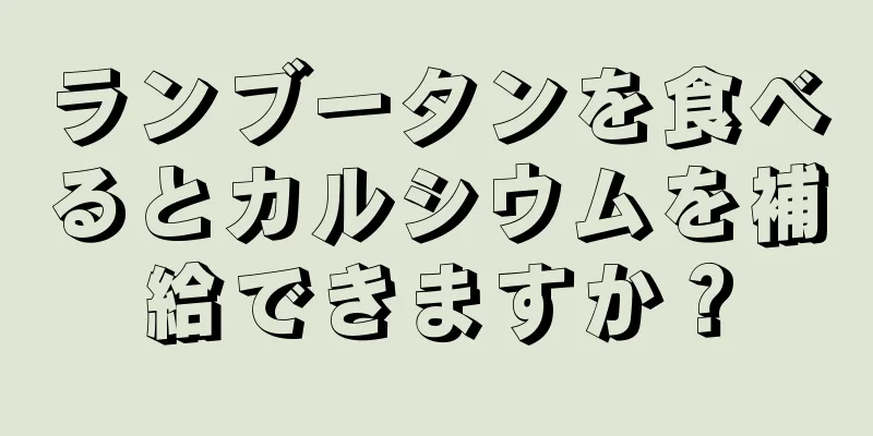 ランブータンを食べるとカルシウムを補給できますか？