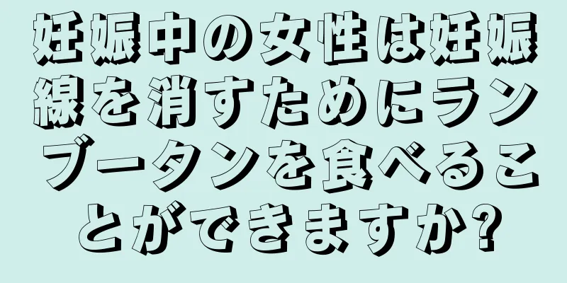 妊娠中の女性は妊娠線を消すためにランブータンを食べることができますか?