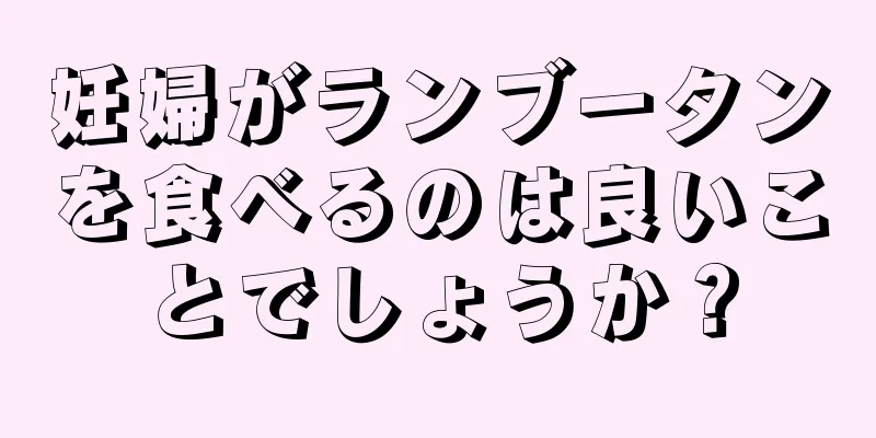 妊婦がランブータンを食べるのは良いことでしょうか？