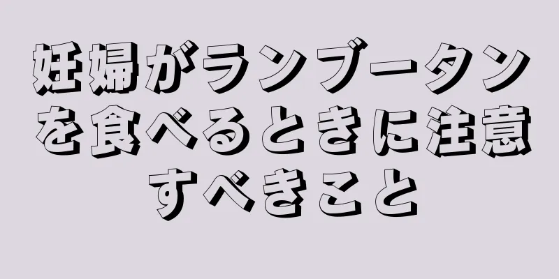 妊婦がランブータンを食べるときに注意すべきこと