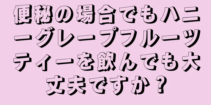 便秘の場合でもハニーグレープフルーツティーを飲んでも大丈夫ですか？