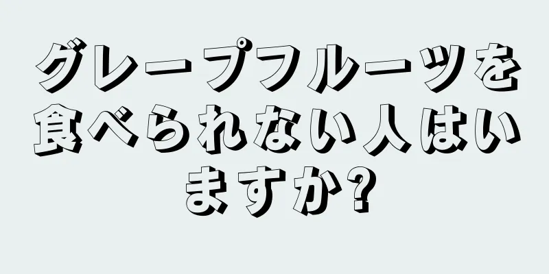 グレープフルーツを食べられない人はいますか?