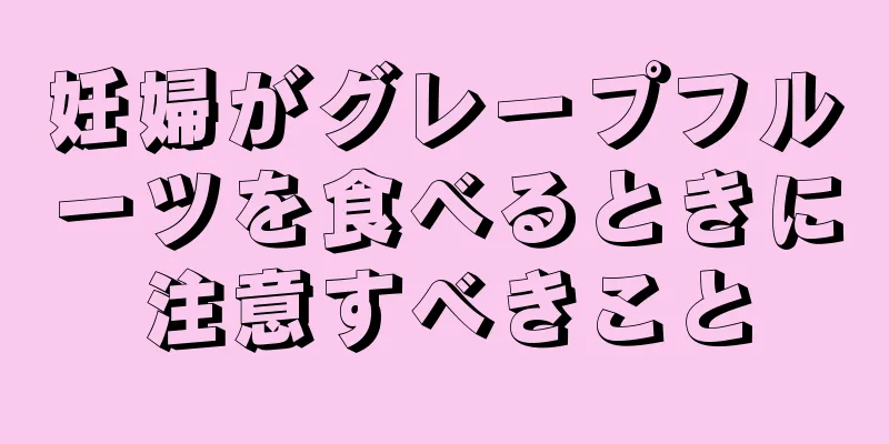 妊婦がグレープフルーツを食べるときに注意すべきこと