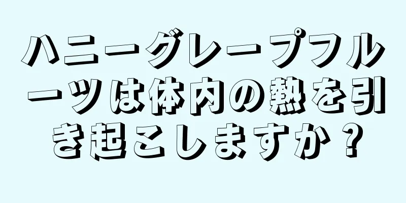 ハニーグレープフルーツは体内の熱を引き起こしますか？