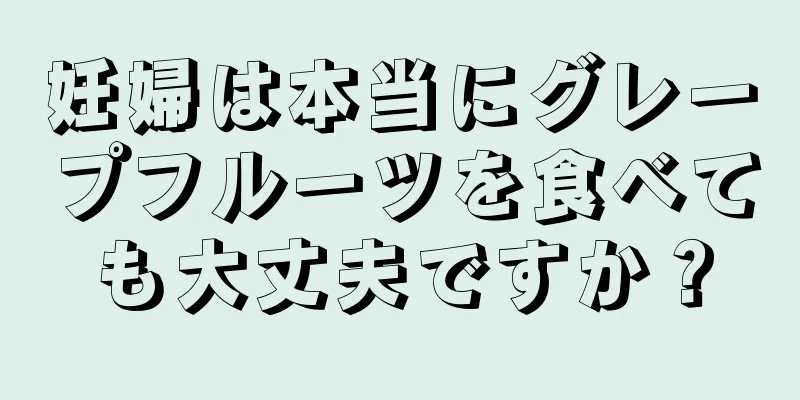 妊婦は本当にグレープフルーツを食べても大丈夫ですか？