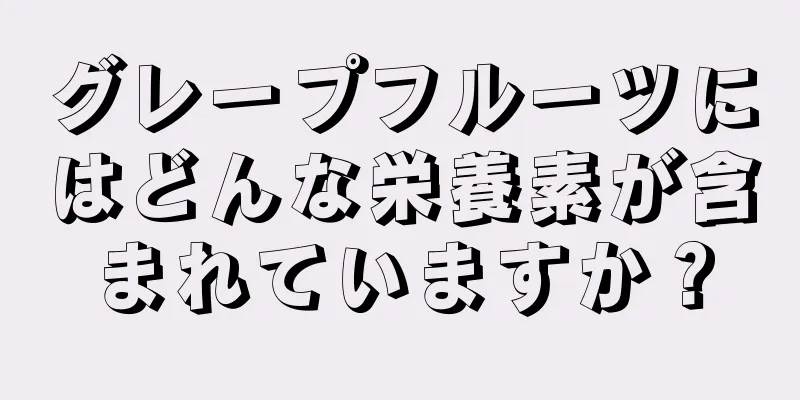 グレープフルーツにはどんな栄養素が含まれていますか？