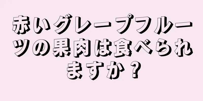 赤いグレープフルーツの果肉は食べられますか？