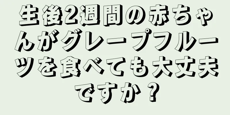 生後2週間の赤ちゃんがグレープフルーツを食べても大丈夫ですか？