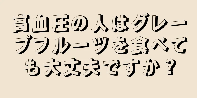 高血圧の人はグレープフルーツを食べても大丈夫ですか？