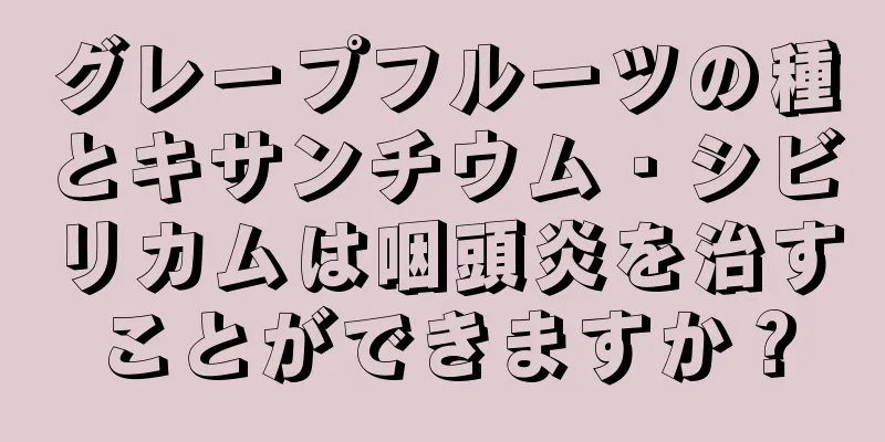 グレープフルーツの種とキサンチウム・シビリカムは咽頭炎を治すことができますか？