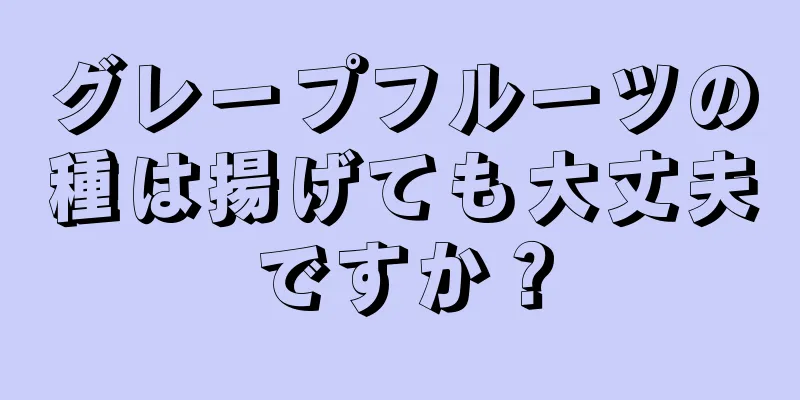 グレープフルーツの種は揚げても大丈夫ですか？