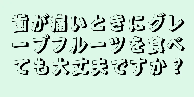 歯が痛いときにグレープフルーツを食べても大丈夫ですか？