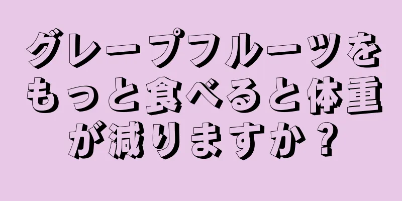 グレープフルーツをもっと食べると体重が減りますか？