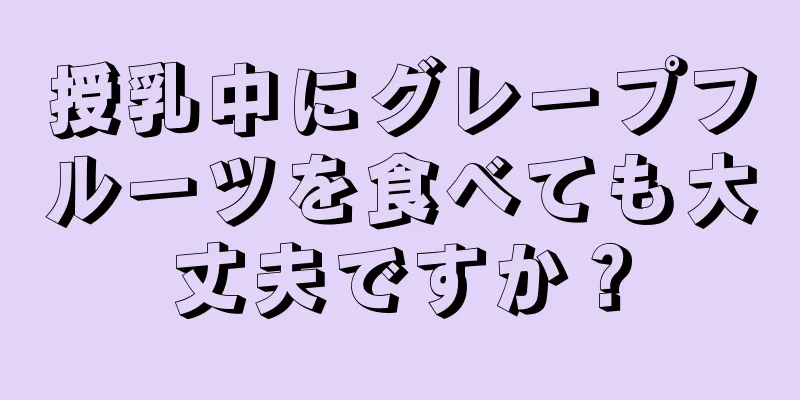 授乳中にグレープフルーツを食べても大丈夫ですか？