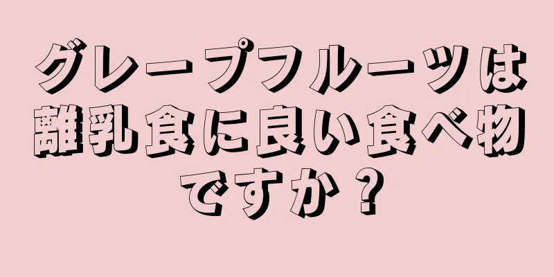 グレープフルーツは離乳食に良い食べ物ですか？