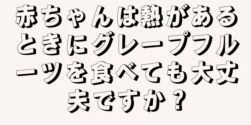 赤ちゃんは熱があるときにグレープフルーツを食べても大丈夫ですか？