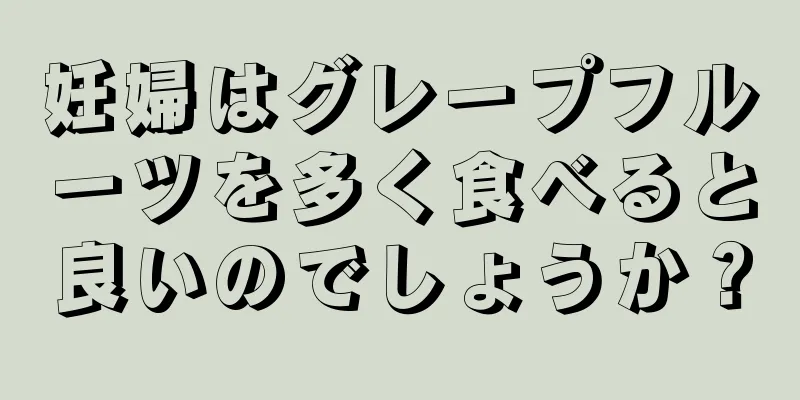 妊婦はグレープフルーツを多く食べると良いのでしょうか？