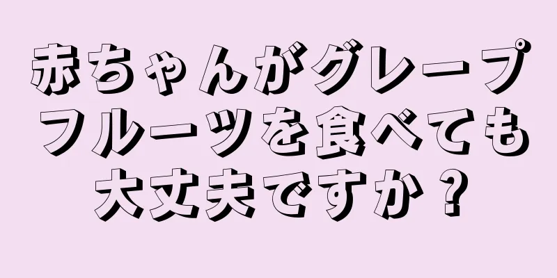 赤ちゃんがグレープフルーツを食べても大丈夫ですか？