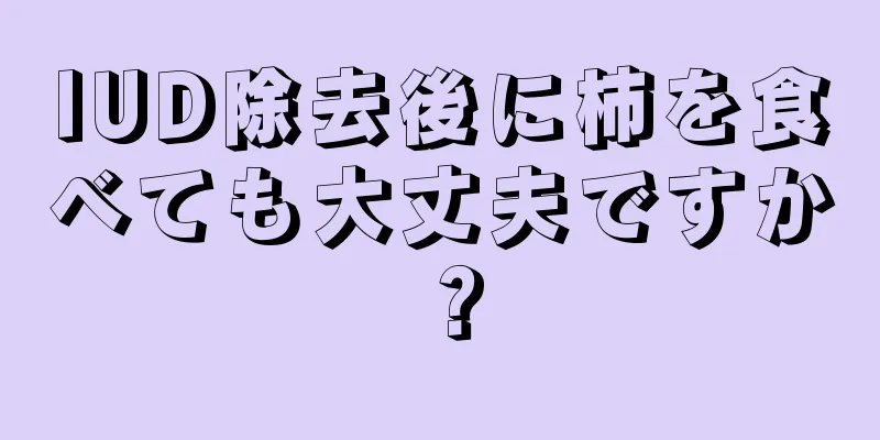 IUD除去後に柿を食べても大丈夫ですか？