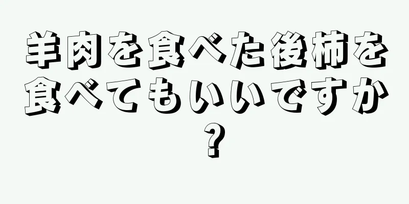 羊肉を食べた後柿を食べてもいいですか？