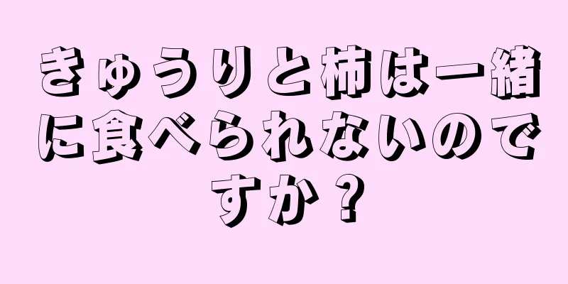 きゅうりと柿は一緒に食べられないのですか？