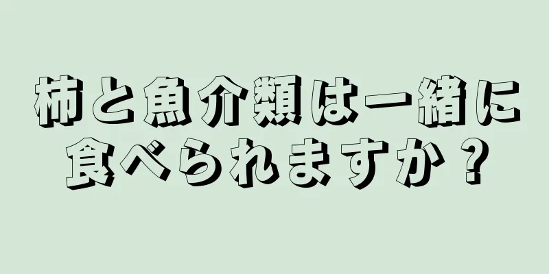 柿と魚介類は一緒に食べられますか？