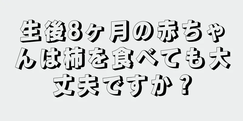 生後8ヶ月の赤ちゃんは柿を食べても大丈夫ですか？