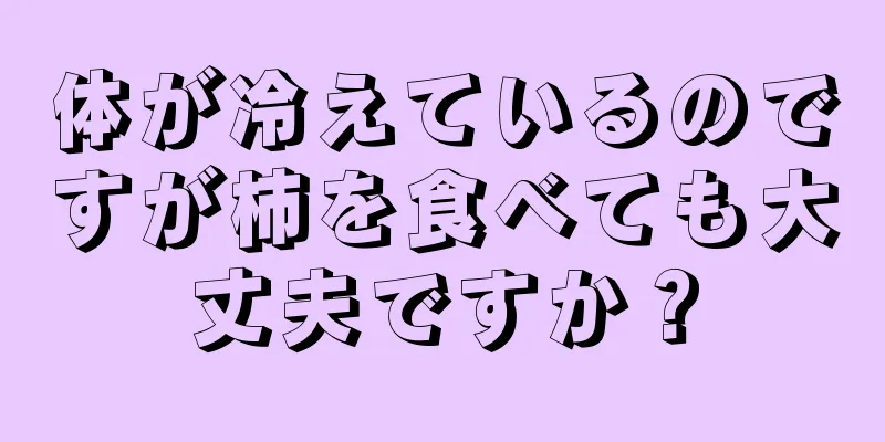 体が冷えているのですが柿を食べても大丈夫ですか？