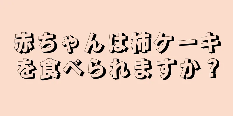 赤ちゃんは柿ケーキを食べられますか？