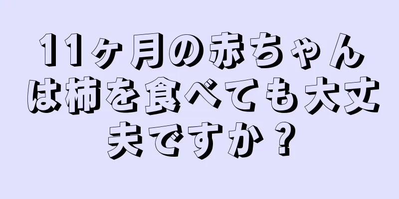 11ヶ月の赤ちゃんは柿を食べても大丈夫ですか？