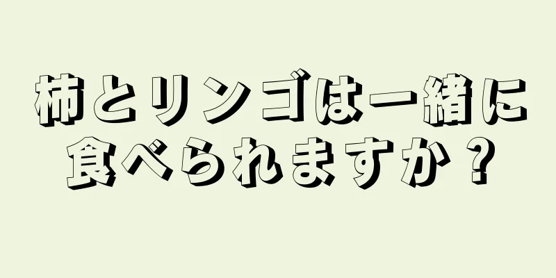 柿とリンゴは一緒に食べられますか？