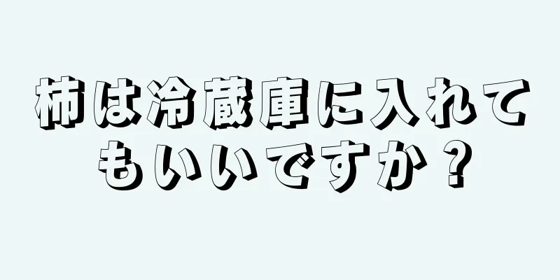 柿は冷蔵庫に入れてもいいですか？